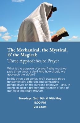 Tuesday Night shiur series: The Mechanical, the Mystical & the Magical: Three Approaches to Prayer (Zoom)